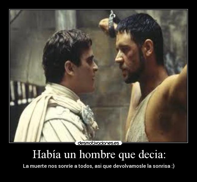 Había un hombre que decia: - La muerte nos sonríe a todos, asi que devolvamosle la sonrisa :)