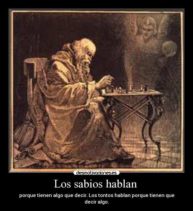 Los sabios hablan  - porque tienen algo que decir. Los tontos hablan porque tienen que decir algo.