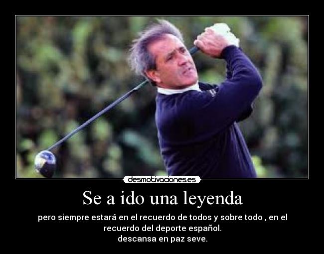 Se a ido una leyenda - pero siempre estará en el recuerdo de todos y sobre todo , en el
recuerdo del deporte español.
descansa en paz seve.