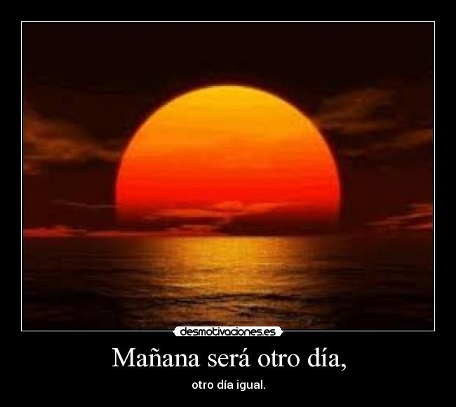 Mañana será otro día, - otro día igual.