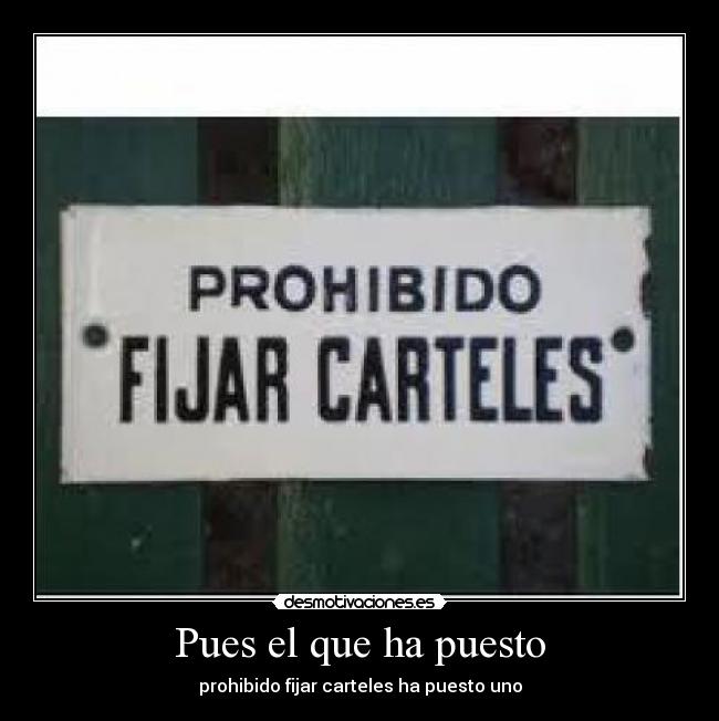 Pues el que ha puesto - prohibido fijar carteles ha puesto uno