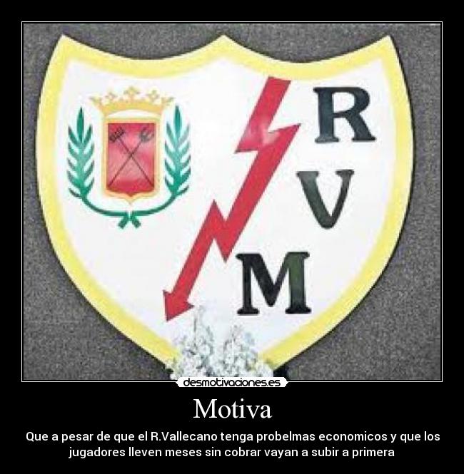 Motiva - Que a pesar de que el R.Vallecano tenga probelmas economicos y que los
jugadores lleven meses sin cobrar vayan a subir a primera