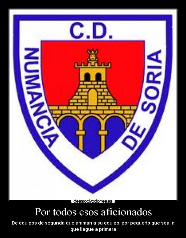 Por todos esos aficionados - De equipos de segunda que animan a su equipo, por pequeño que sea, a
que llegue a primera