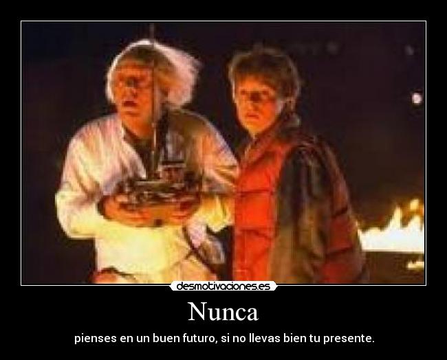 Nunca - pienses en un buen futuro, si no llevas bien tu presente.
