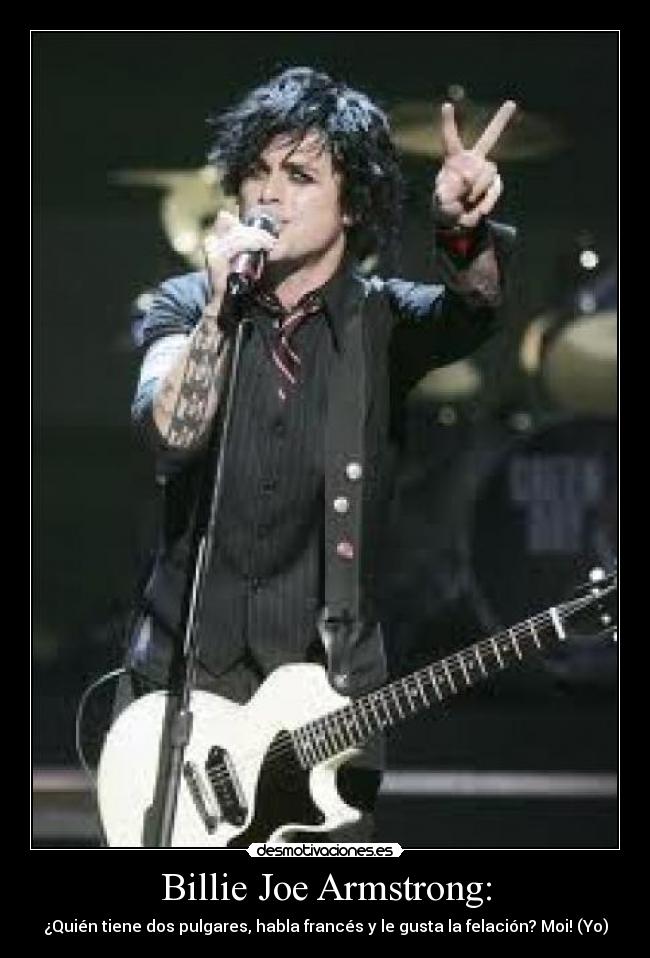 Billie Joe Armstrong: - ¿Quién tiene dos pulgares, habla francés y le gusta la felación? Moi! (Yo)