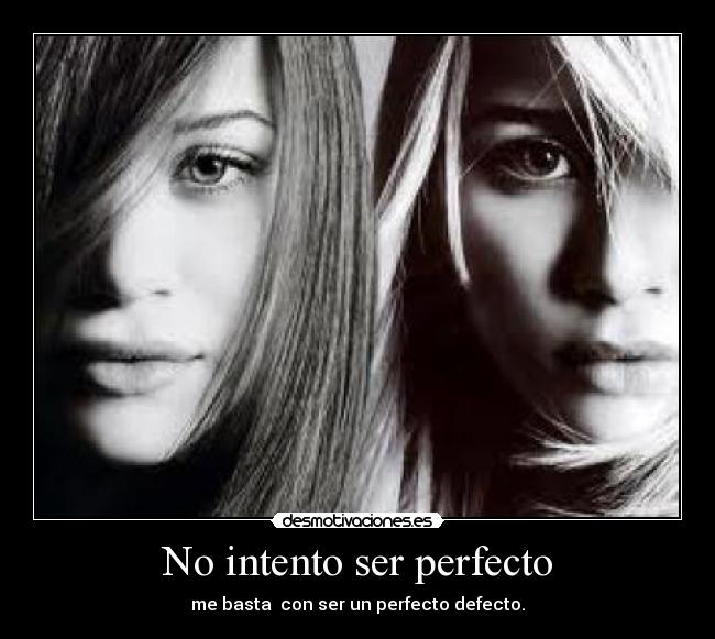 No intento ser perfecto - me basta con ser un perfecto defecto.
