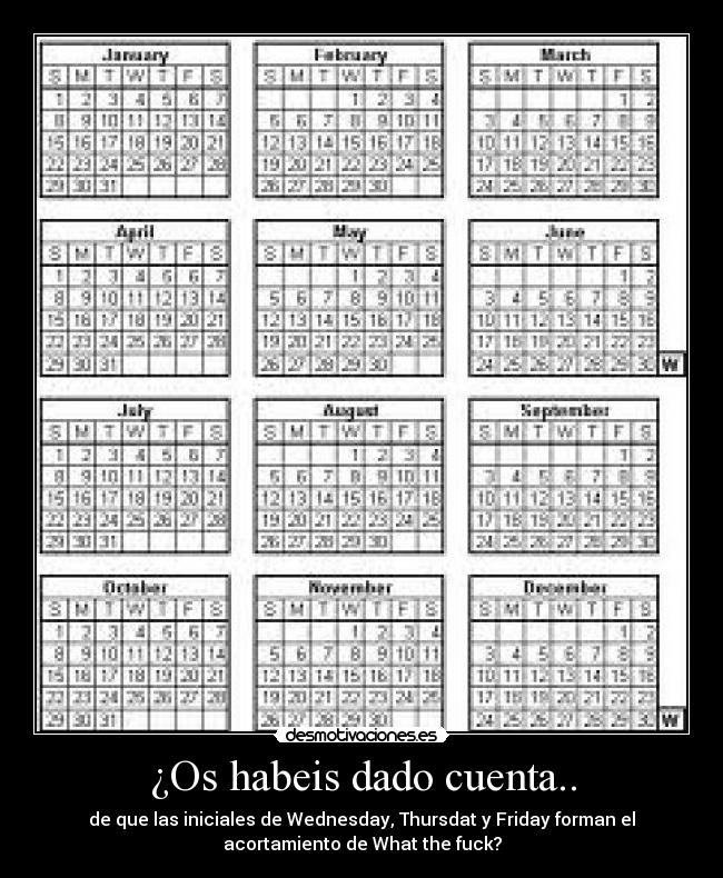 ¿Os habeis dado cuenta.. - de que las iniciales de Wednesday, Thursdat y Friday forman el
acortamiento de What the fuck?