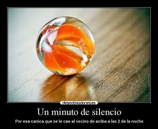 Un minuto de silencio - Por esa canica que se le cae al vecino de arriba a las 2 de la noche