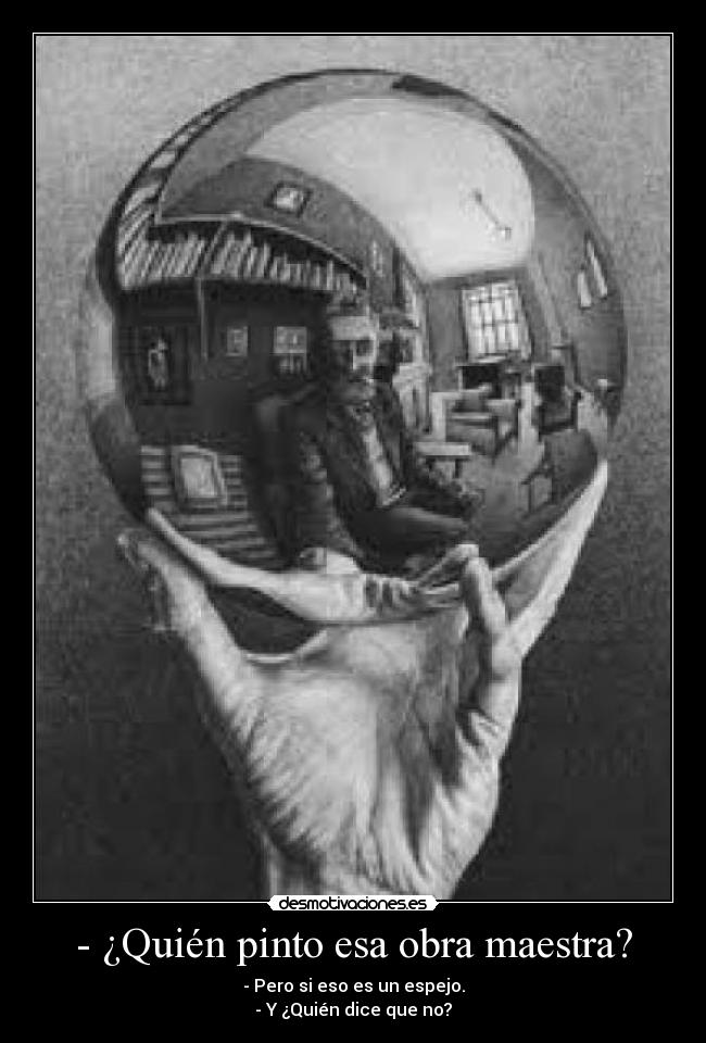 - ¿Quién pinto esa obra maestra? - - Pero si eso es un espejo.
- Y ¿Quién dice que no?