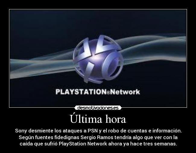 Última hora - Sony desmiente los ataques a PSN y el robo de cuentas e información.
Según fuentes fidedignas Sergio Ramos tendría algo que ver con la
caída que sufrió PlayStation Network ahora ya hace tres semanas.