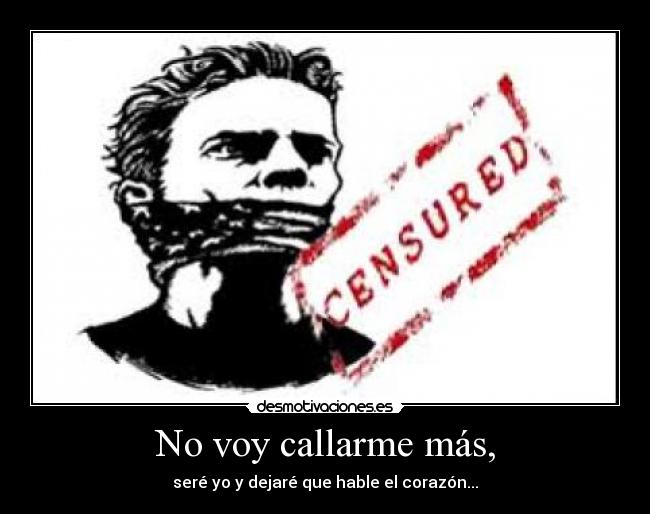 No voy callarme más, - seré yo y dejaré que hable el corazón...