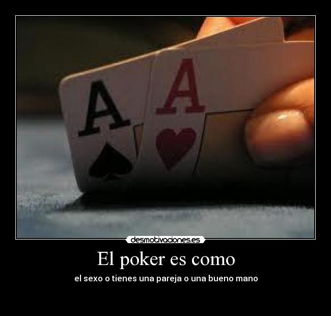 El poker es como - el sexo o tienes una pareja o una bueno mano


