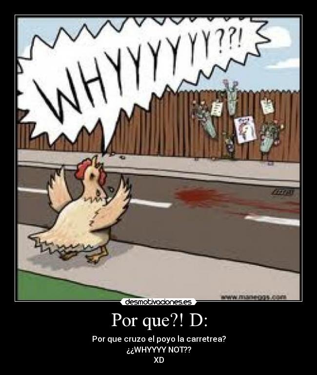 Por que?! D: - Por que cruzo el poyo la carretrea?
¿¿WHYYYY NOT??
XD