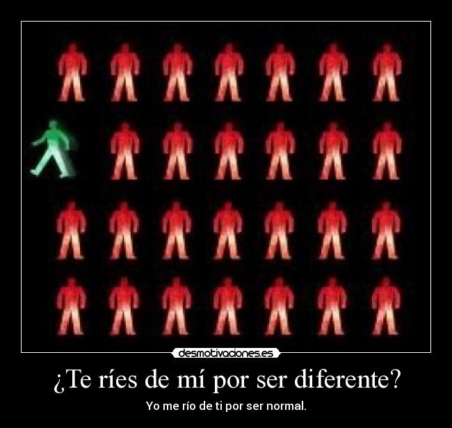 ¿Te ríes de mí por ser diferente? - Yo me río de ti por ser normal.