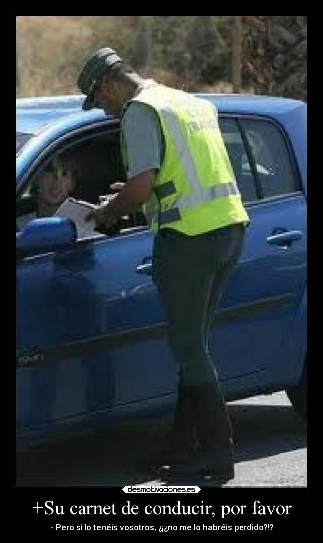+Su carnet de conducir, por favor - - Pero si lo tenéis vosotros, ¿¡¿no me lo habréis perdido?!?