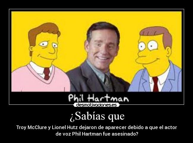 ¿Sabías que - Troy McClure y Lionel Hutz dejaron de aparecer debido a que el actor
de voz Phil Hartman fue asesinado?