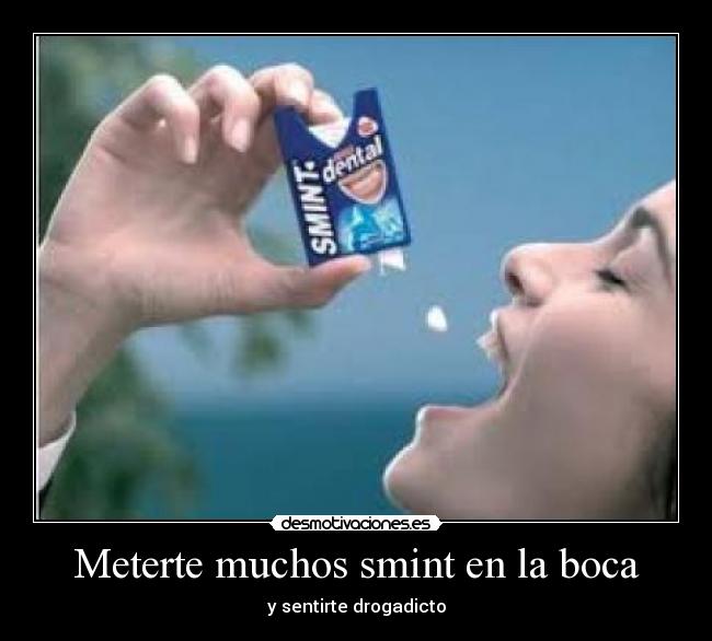 Meterte muchos smint en la boca -