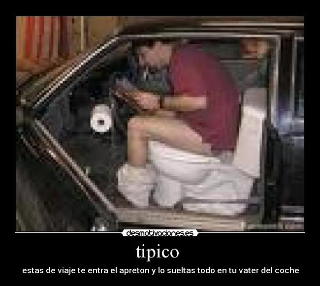 tipico - estas de viaje te entra el apreton y lo sueltas todo en tu vater del coche