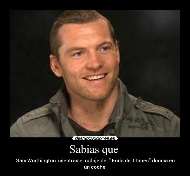 Sabias que  - Sam Worthington  mientras el rodaje de   Furia de Titanes dormía en un coche 