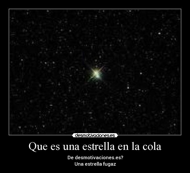 Que es una estrella en la cola - De desmotivaciones.es?
Una estrella fugaz