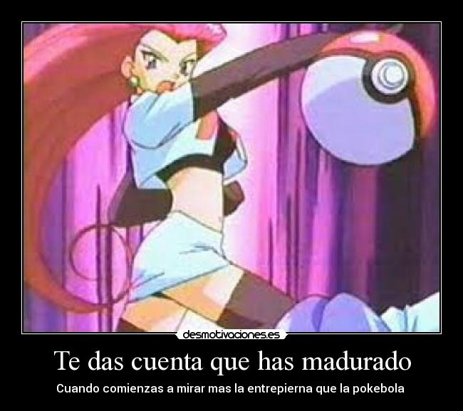 Te das cuenta que has madurado -