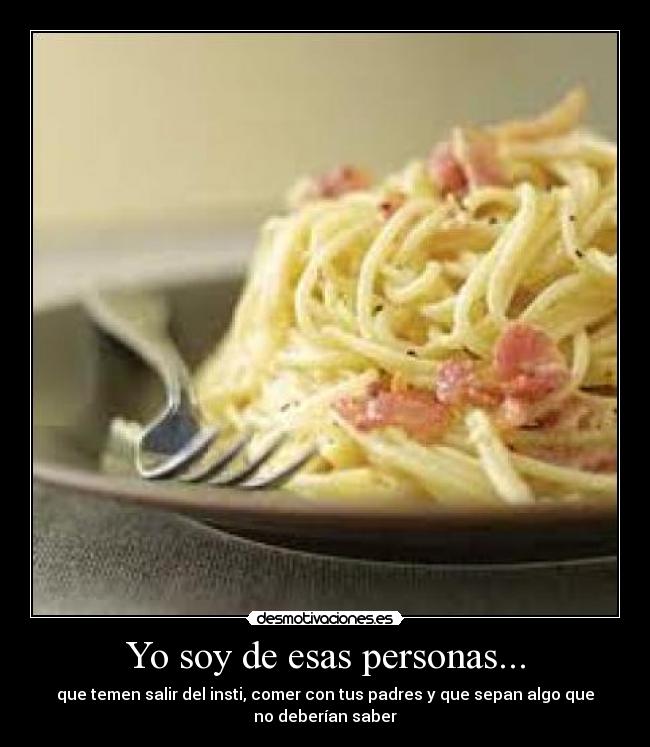 Yo soy de esas personas... - que temen salir del insti, comer con tus padres y que sepan algo que
no deberían saber