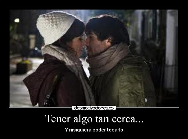 Tener algo tan cerca... - 
