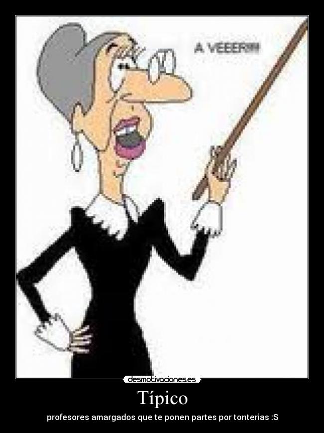 Típico - profesores amargados que te ponen partes por tonterias :S