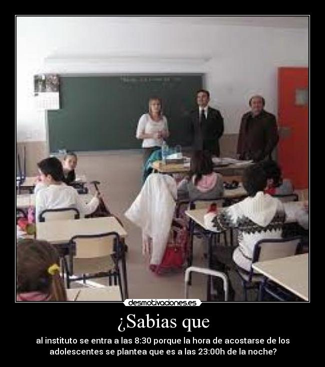 ¿Sabias que - al instituto se entra a las 8:30 porque la hora de acostarse de los
adolescentes se plantea que es a las 23:00h de la noche?