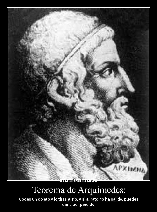 Teorema de Arquímedes: - Coges un objeto y lo tiras al rio, y si al rato no ha salido, puedes darlo por perdido.