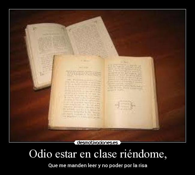 Odio estar en clase riéndome, -