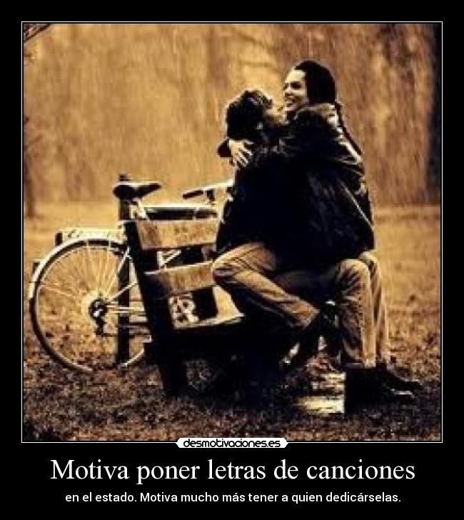 Motiva poner letras de canciones - en el estado. Motiva mucho más tener a quien dedicárselas.