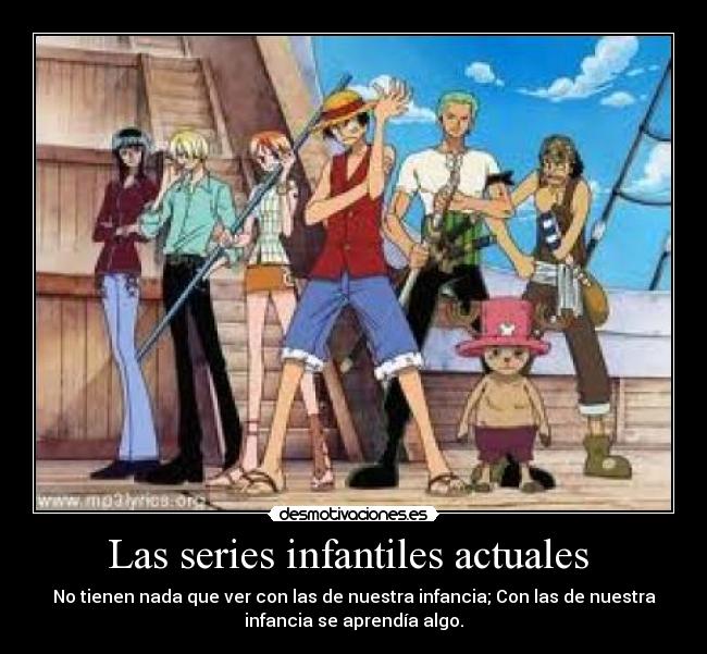 Las series infantiles actuales - No tienen nada que ver con las de nuestra infancia; Con las de nuestra
infancia se aprendía algo.