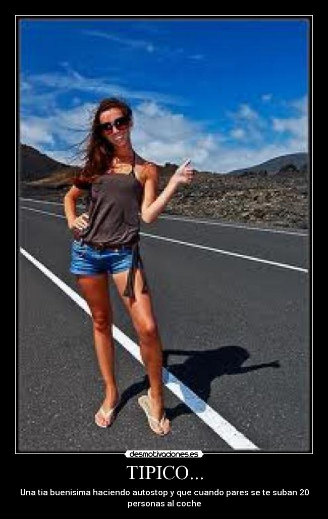 TIPICO... - Una tia buenisima haciendo autostop y que cuando pares se te suban 20
personas al coche