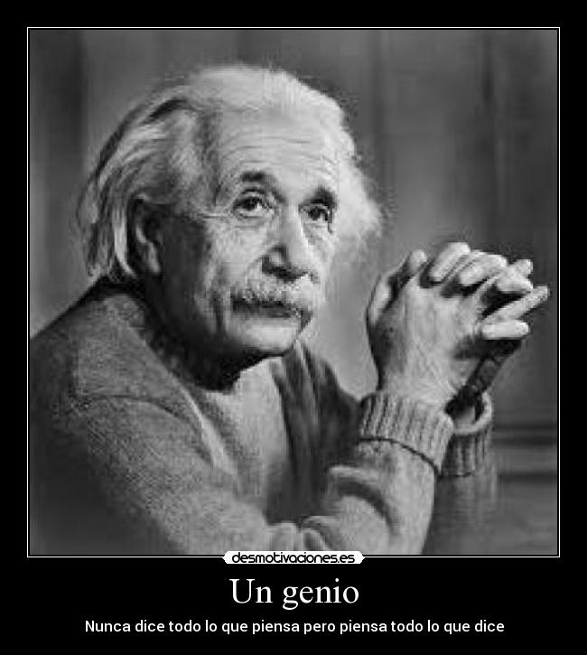 Un genio - Nunca dice todo lo que piensa pero piensa todo lo que dice