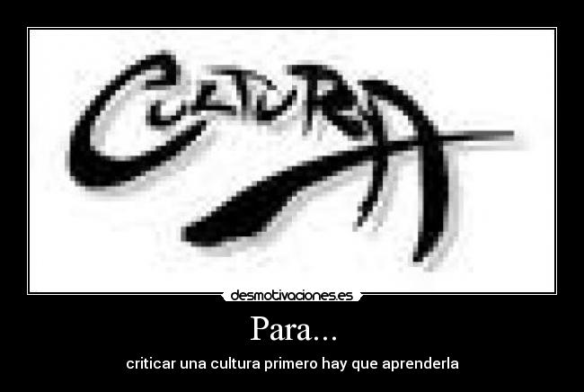 Para... - criticar una cultura primero hay que aprenderla