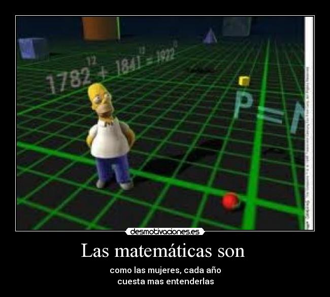 Las matemáticas son  - como las mujeres, cada año
cuesta mas entenderlas