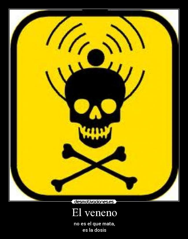 El veneno - no es el que mata,
es la dosis