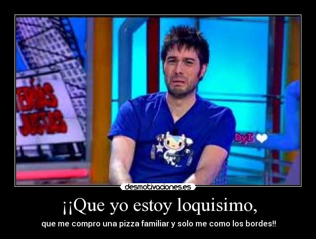¡¡Que yo estoy loquisimo, -