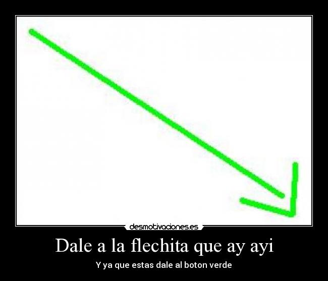 Dale a la flechita que ay ayi - Y ya que estas dale al boton verde