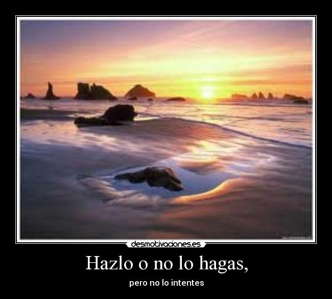 Hazlo o no lo hagas, - pero no lo intentes