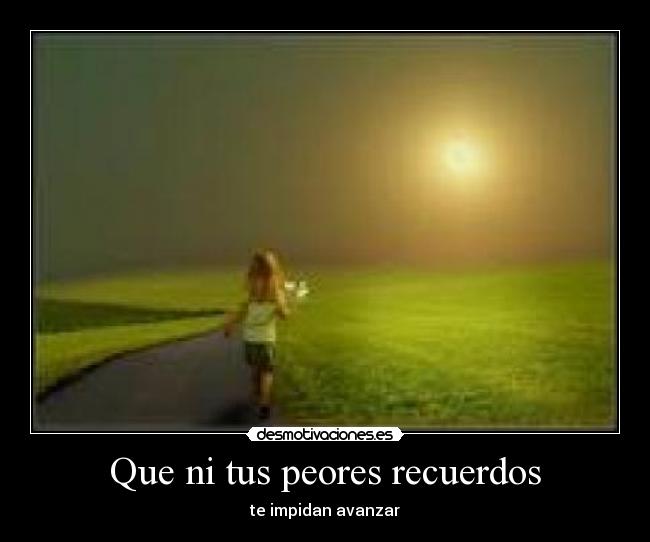 Que ni tus peores recuerdos - te impidan avanzar