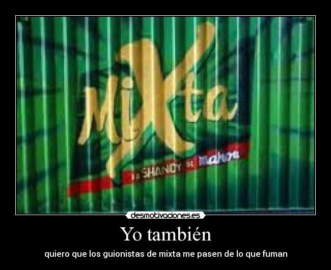 Yo también - quiero que los guionistas de mixta me pasen de lo que fuman