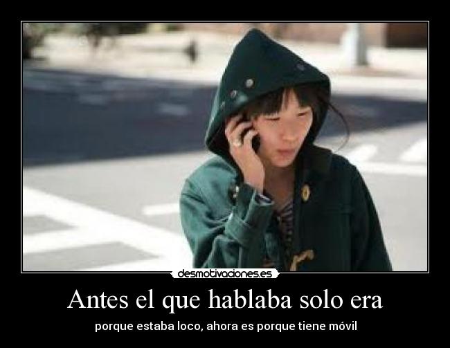 Antes el que hablaba solo era -