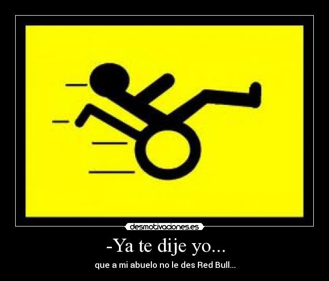 -Ya te dije yo... - que a mi abuelo no le des Red Bull...