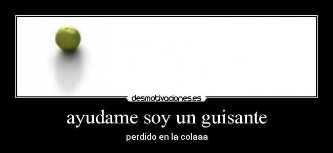 ayudame soy un guisante - perdido en la colaaa