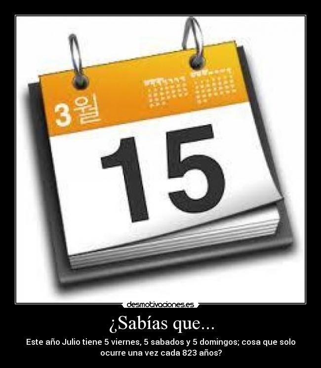 ¿Sabías que... - Este año Julio tiene 5 viernes, 5 sabados y 5 domingos; cosa que solo
ocurre una vez cada 823 años?