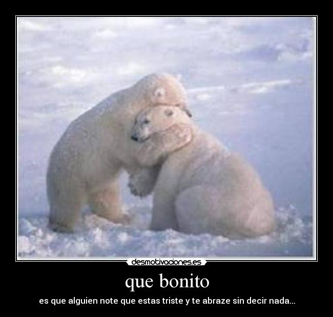 que bonito - es que alguien note que estas triste y te abraze sin decir nada...