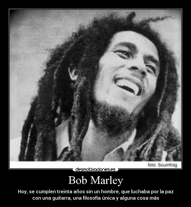 Bob Marley - Hoy, se cumplen treinta años sin un hombre, que luchaba por la paz
con una guitarra, una filosofía única y alguna cosa más