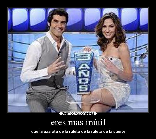eres mas inùtil - que la azafata de la ruleta de la ruleta de la suerte